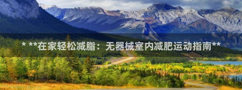 尊龙凯时人生就是搏平台：* **在家轻松减脂：无器械