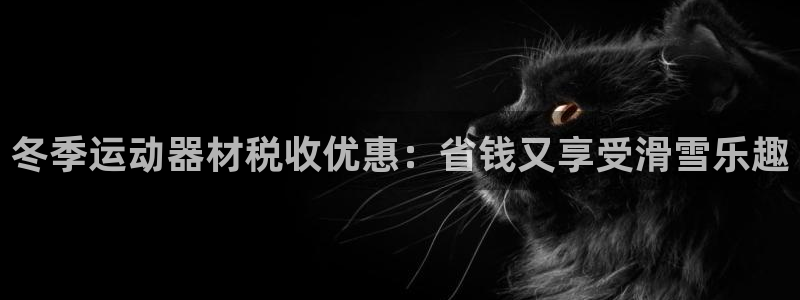 凯时kb88kb88：冬季运动器材税收优惠：省钱又享