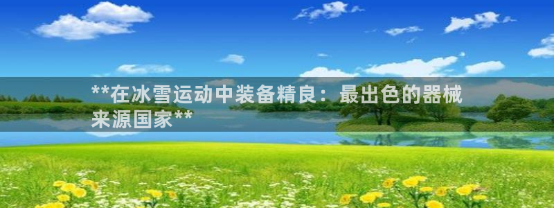 尊龙官网：**在冰雪运动中装备精良：最出色的器械
来