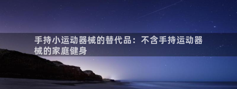 尊龙手机客户端下载：手持小运动器械的替代品：不含手持