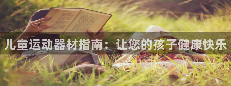 AG尊龙凯时注册：儿童运动器材指南：让您的孩子健康快