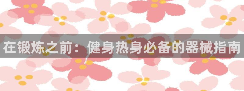 尊龙服饰品牌介绍：在锻炼之前：健身热身必备的器械指南