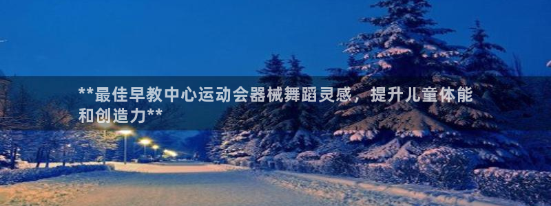 凯时国际平台有人赢吗：**最佳早教中心运动会器械舞蹈灵感，提