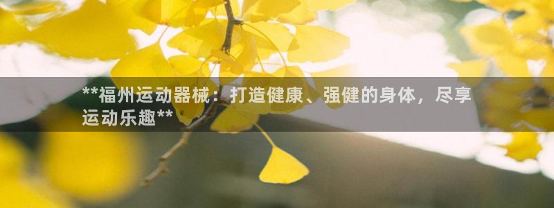 尊龙凯时平台还是万博好：**福州运动器械：打造健康、