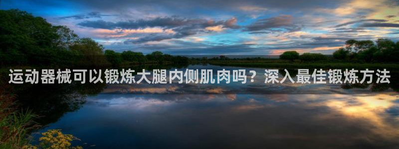 尊龙凯时不给提现怎么办：运动器械可以锻炼大腿内侧肌肉