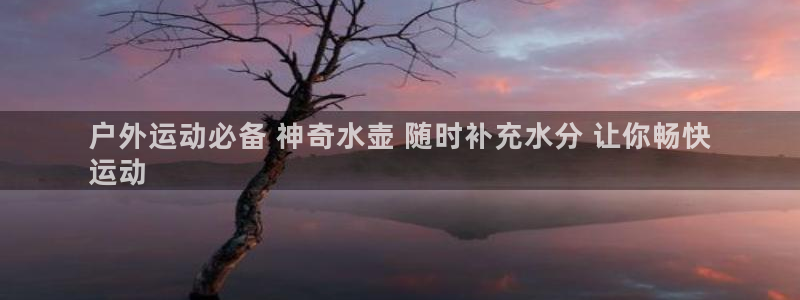 尊龙凯时产品系列：户外运动必备 神奇水壶 随时补充水