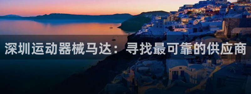 尊龙凯时白家乐Abb下载：深圳运动器械马达：寻找最可
