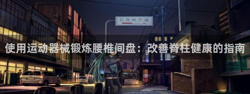 尊龙凯时游戏厅：使用运动器械锻炼腰椎间盘：改善脊柱健