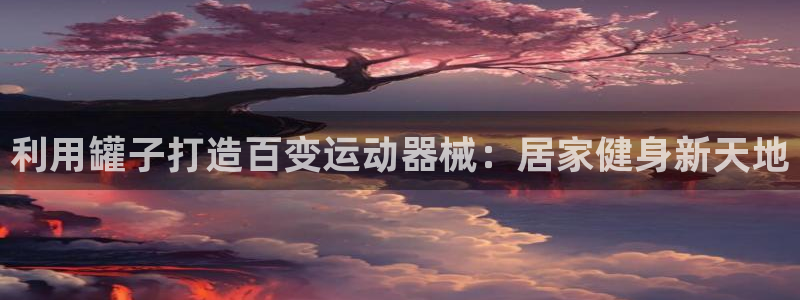 凯时国际网站域名：利用罐子打造百变运动器械：居家健身