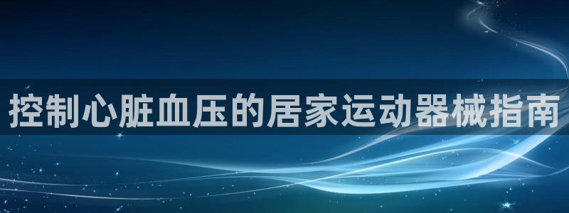 尊龙d88官网去来就送38：控制心脏血压的居家运动器