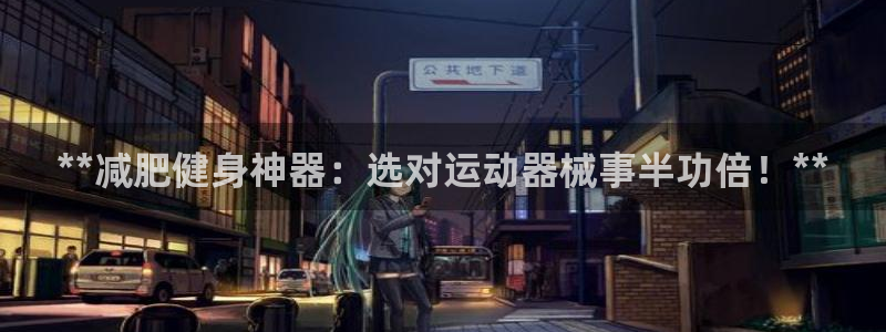 d88尊龙手机客户端下载：**减肥健身神器：选对运动