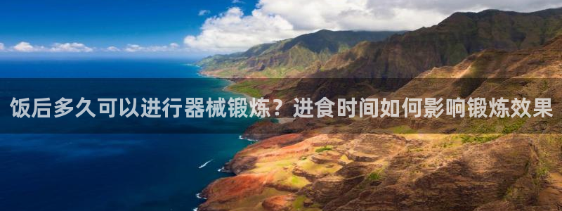 尊龙官方APP下载：饭后多久可以进行器械锻炼？进食时
