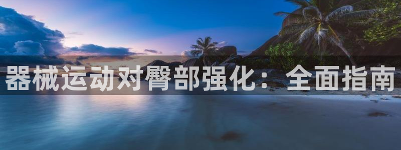 尊龙凯时泰安：器械运动对臀部强化：全面指南