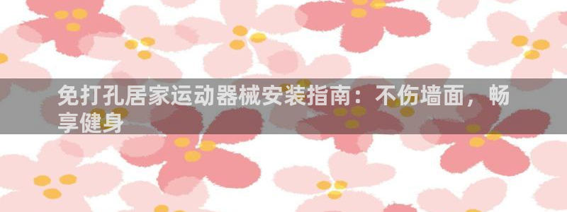 尊龙凯时只输不赢：免打孔居家运动器械安装指南：不伤墙