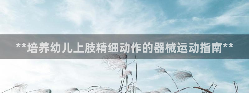 尊龙凯时官方下载：**培养幼儿上肢精细动作的器械运动