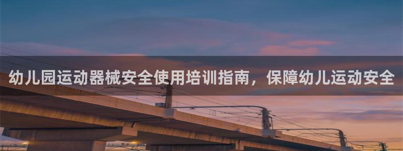 尊龙人生就是一博!：幼儿园运动器械安全使用培训指南，