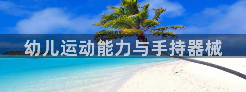 尊龙-人生就是博!：幼儿运动能力与手持器械