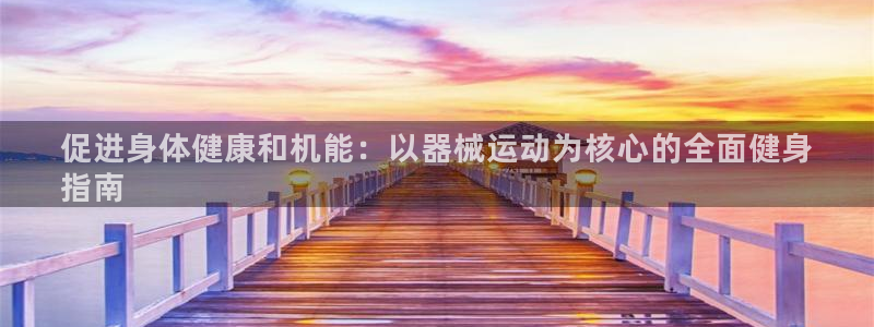 尊龙z6官网：促进身体健康和机能：以器械运动为核心的
