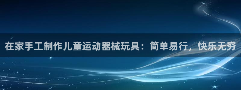 尊龙旗舰店：在家手工制作儿童运动器械玩具：简单易行，