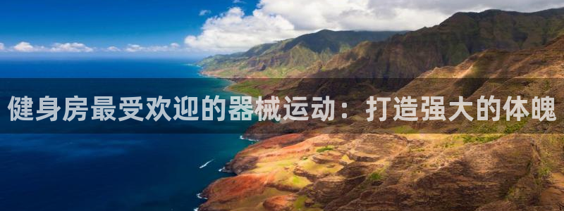 尊龙凯时注册：健身房最受欢迎的器械运动：打造强大的体