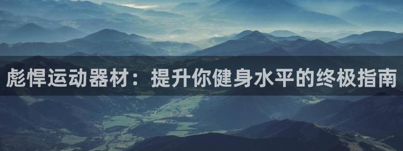 尊龙官方app下载：彪悍运动器材：提升你健身水平的终