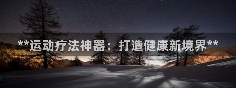 尊龙凯时赢不了：**运动疗法神器：打造健康新境界**