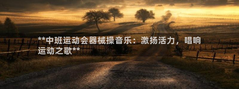 尊龙凯时人生就是搏包装优势：**中班运动会器械操音乐