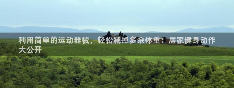 尊龙 ag：利用简单的运动器械，轻松减掉多余体重：居