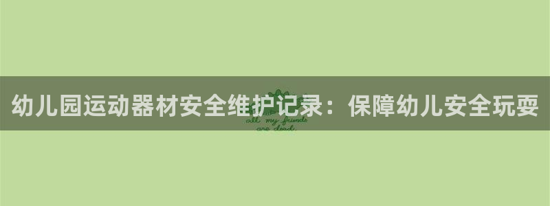 凯时k8官网首页：幼儿园运动器材安全维护记录：保障幼