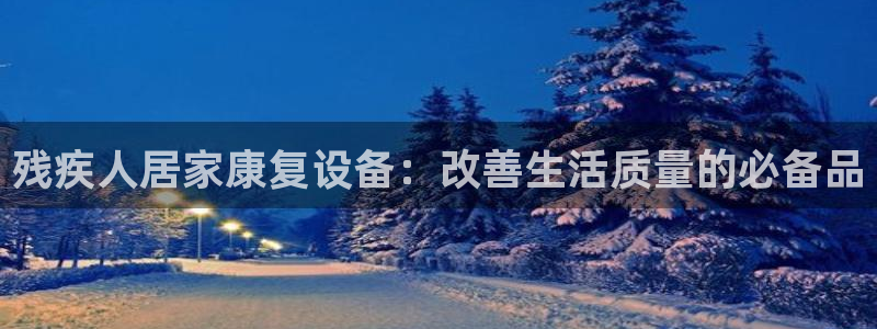 国际凯时ag优质运营商：残疾人居家康复设备：改善生活