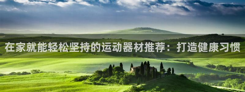 尊龙凯时防屏蔽网址：在家就能轻松坚持的运动器材推荐：