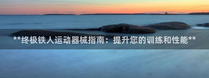 尊龙凯时 - 人生就是搏!提款怎么样：**终极铁人运动器械指