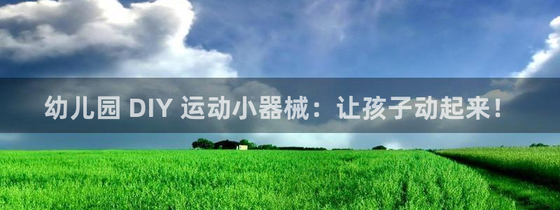 尊龙凯时福米推荐人：幼儿园 DIY 运动小器械：让孩