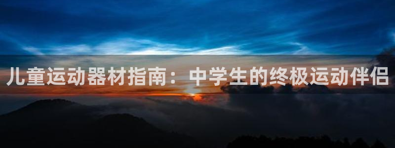 尊龙凯时最新平台登陆：儿童运动器材指南：中学生的终极运动伴侣