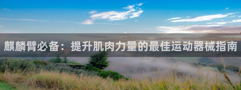 尊龙饰演过的经典角色：麒麟臂必备：提升肌肉力量的最佳运动器械