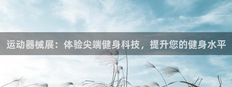 尊龙凯时有限公司：运动器械展：体验尖端健身科技，提升您的健身