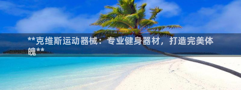 尊龙是什么软件：**克维斯运动器械：专业健身器材，打