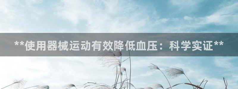 z6尊龙官方网站：**使用器械运动有效降低血压：科学