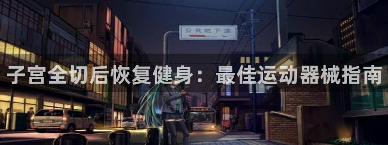 尊龙注册码：子宫全切后恢复健身：最佳运动器械指南