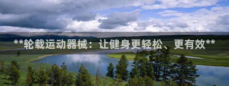 z6com尊龙凯时百家乐：**轮载运动器械：让健身更轻松、更