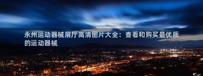 尊龙平台登录：永州运动器械展厅高清图片大全：查看和购