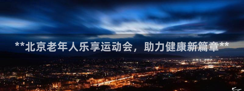尊龙400：**北京老年人乐享运动会，助力健康新篇章