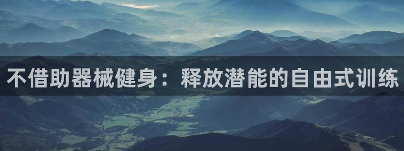 尊龙400：不借助器械健身：释放潜能的自由式训练