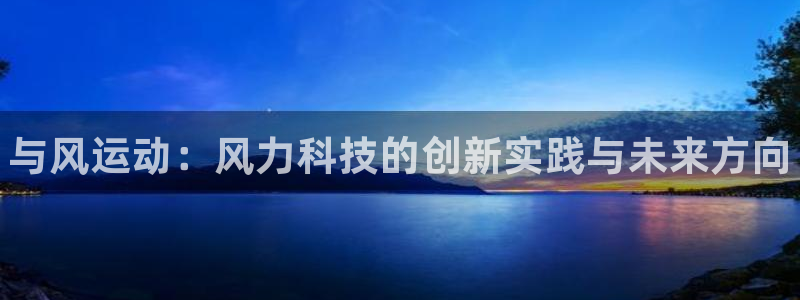 凯时k66官方发布：与风运动：风力科技的创新实践与未
