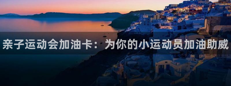 尊龙人生就是博ag旗舰厅：亲子运动会加油卡：为你的小