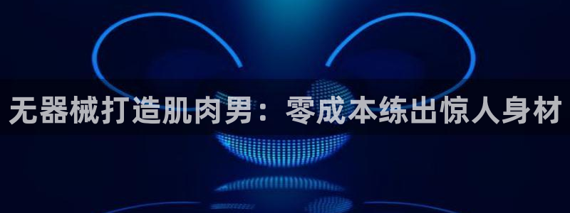 尊龙AG旗舰厅app下载：无器械打造肌肉男：零成本练出惊人身