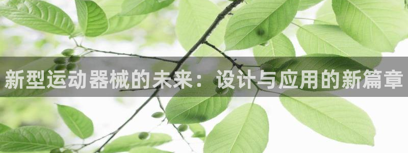 尊龙d88ag官方网站：新型运动器械的未来：设计与应用的新篇